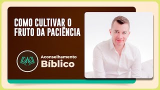 COMO CULTIVAR O FRUTO DA PACIÊNCIA | T04 | EP013