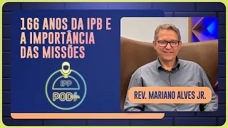 166 ANOS DA IPB E A IMPORTÂNCIA DAS MISSÕES | REV. MARIANO ALVES JR. | T03 | EP017