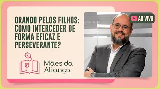 ORANDO PELOS FILHOS: INTERCEDENDO DE FORMA EFICAZ E PERSEVERANTE | T02 | EP028