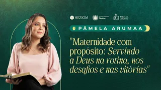 MATERNIDADE COM PROPÓSITO SERVINDO A DEUS NA ROTINA, NOS DESAFIOS E NAS VITÓRIAS | PÂMELA ARUMAA