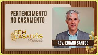 PERTENCIMENTO NO CASAMENTO | REV. EDIANO SANTOS | T06 | EP001