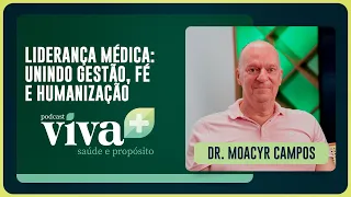 LIDERANÇA MÉDICA UNINDO GESTÃO, FÉ E HUMANIZAÇÃO COM DR. MOACYR CAMPOS | T02 | EP007