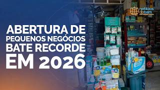 ABERTURA DE PEQUENOS NEGÓCIOS BATE RECORDE EM 2026 | 10/03/2026