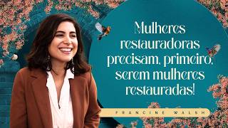 4° CONFERÊNCIA INTERDENOMINACIONAL DE MULHERES | MULHERES RESTAURADORAS PRECISAM, PRIMEIRO, SEREM MULHERES RESTAURADAS! | FRANCINE WALSH