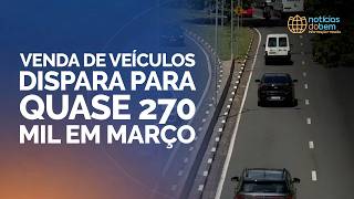 VENDA DE VEÍCULOS DISPARA PARA QUASE 270 MIL EM MARÇO | 08/04/2026