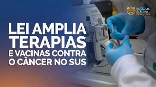 LEI AMPLIA TERAPIAS E VACINAS CONTRA O CÂNCER NO SUS | 14/04/2026