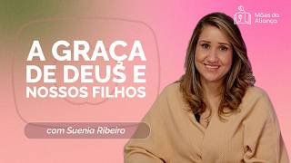 A GRAÇA DE DEUS E NOSSOS FILHOS | T03 | EP015