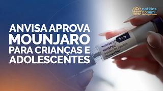 ANVISA APROVA MOUNJARO PARA CRIANÇAS E ADOLESCENTES | 24/04/2026