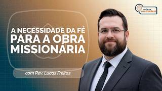 A NECESSIDADE DA FÉ PARA A OBRA MISSIONÁRIA | REV. LUCAS FREITAS | T07 | EP011