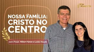NOSSA FAMÍLIA: CRISTO NO CENTRO | PRESB. MILTON FLÁVIO E LÓIDE MOURA | T06 | EP011