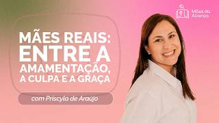 MÃES REAIS: ENTRE A AMAMENTAÇÃO, A CULPA E A GRAÇA | PRISCYLA ARAÚJO | T03 | EP019