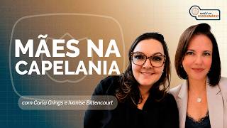 MÃES NA CAPELANIA | CARLA GRINGS E IVANISE BITTENCOURT | T07 | EP012
