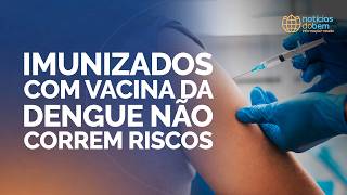 IMUNIZADOS COM VACINA DA DENGUE NÃO CORREM RISCOS | 10/06/2026