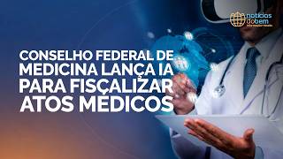 CONSELHO NACIONAL DE MDICINA LANÇA IA PARA FISCALIZAR ATOS MÉDICOS | 11/06/2026