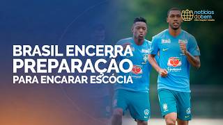 BRASIL ENCERRA PREPARAÇÃO PARA ENCARAR ESCÓCIA | 24/06/2026