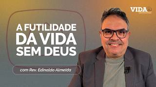 A FUTILIDADE DA VIDA SEM DEUS | 25/06/2026