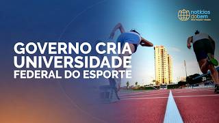 GOVERNO CRIA A PRIMEIRA UNIVERSIDADE FEDERAL DO ESPORTE DO BRASIL | 07/07/2026